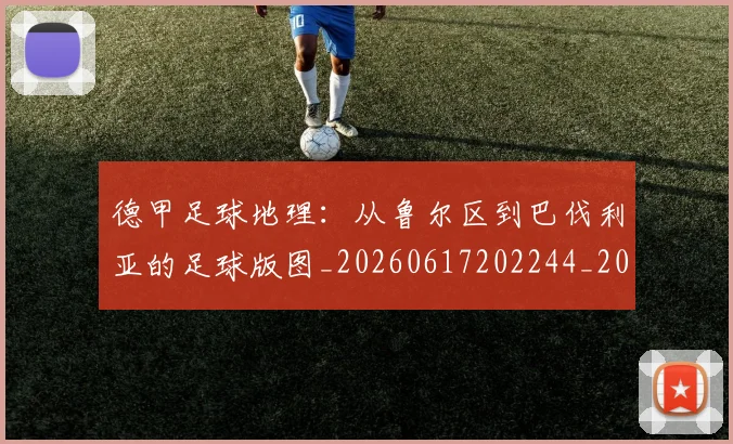 德甲足球地理：从鲁尔区到巴伐利亚的足球版图_20260617202244_20260704173634_20260722162514