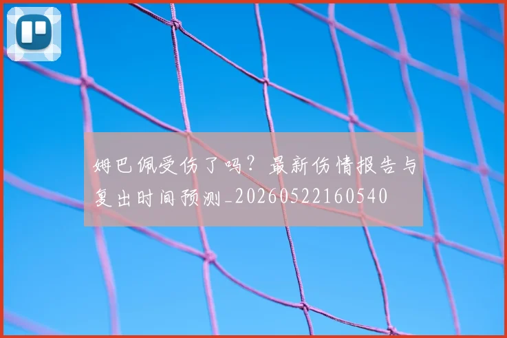 姆巴佩受伤了吗？最新伤情报告与复出时间预测_20260522160540