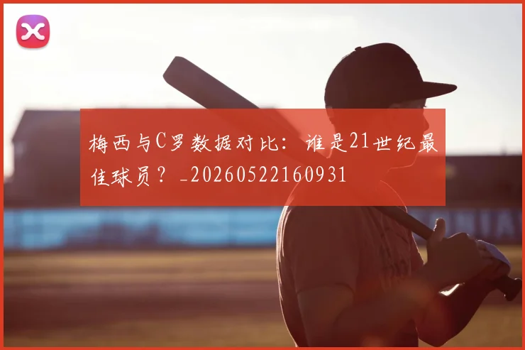 梅西与C罗数据对比：谁是21世纪最佳球员？_20260522160931