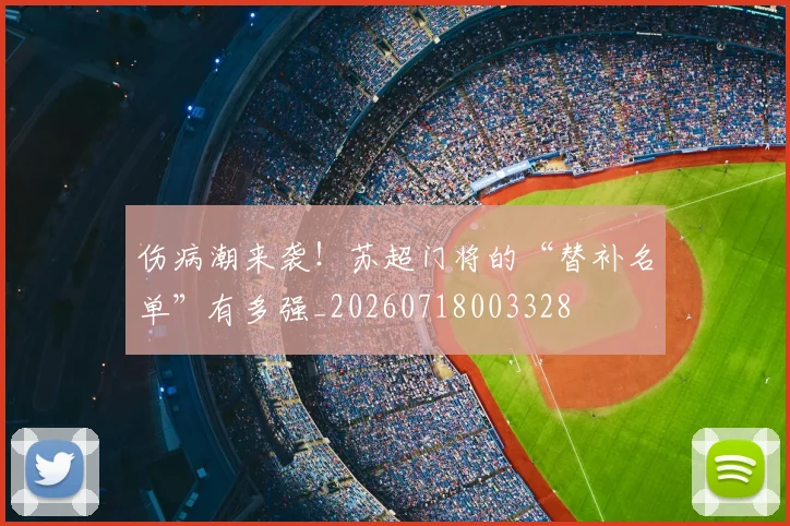 伤病潮来袭！苏超门将的“替补名单”有多强_20260718003328