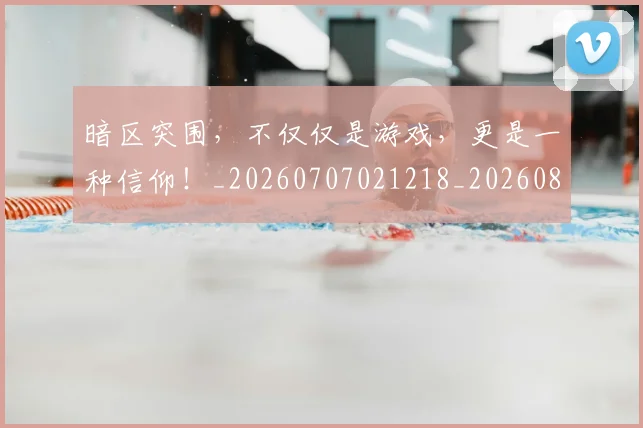 暗区突围,不仅仅是游戏,更是一种信仰!_20260707021218_20260801160905