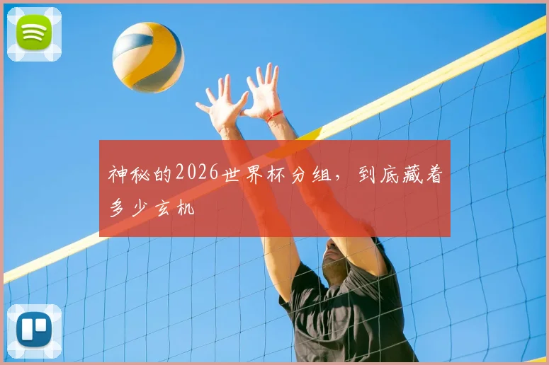 神秘的2026世界杯分组,到底藏着多少玄机