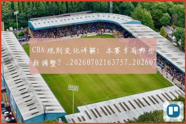CBA 规则变化详解：本赛季有哪些新调整？_20260702163757_20260713214215