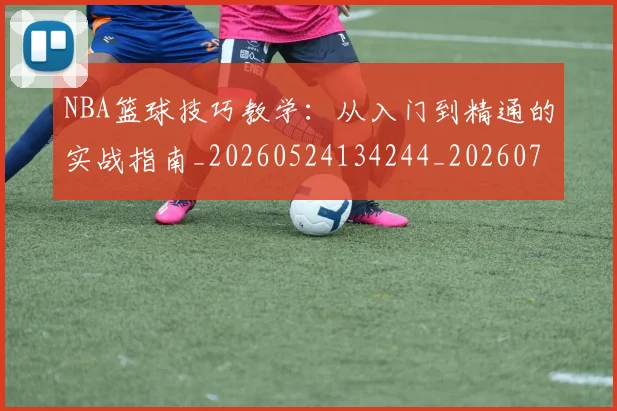 NBA篮球技巧教学：从入门到精通的实战指南_20260524134244_20260702195346_20260714214330
