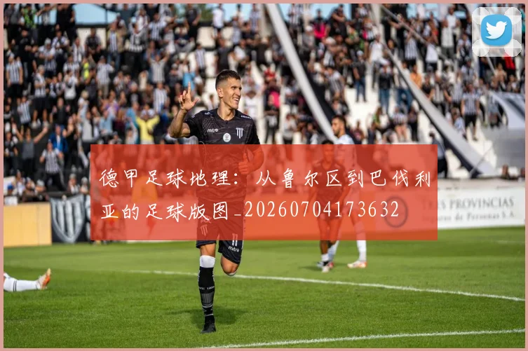 德甲足球地理：从鲁尔区到巴伐利亚的足球版图_20260704173632