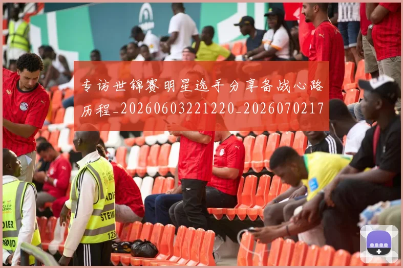 专访世锦赛明星选手分享备战心路历程_20260603221220_20260702173703_20260715190251