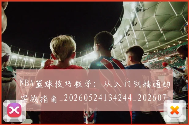 NBA篮球技巧教学：从入门到精通的实战指南_20260524134244_20260702195346