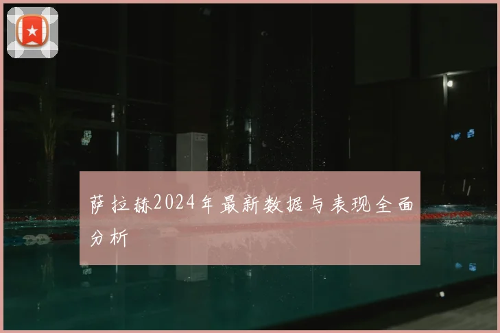 萨拉赫2024年最新数据与表现全面分析