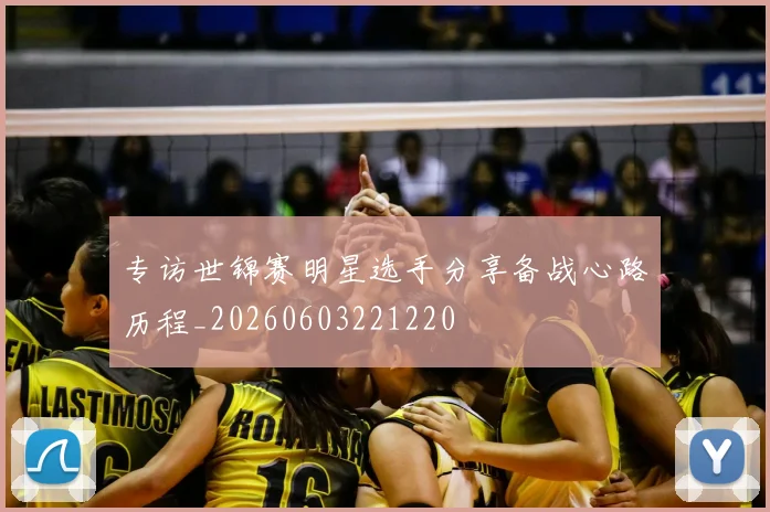 专访世锦赛明星选手分享备战心路历程_20260603221220