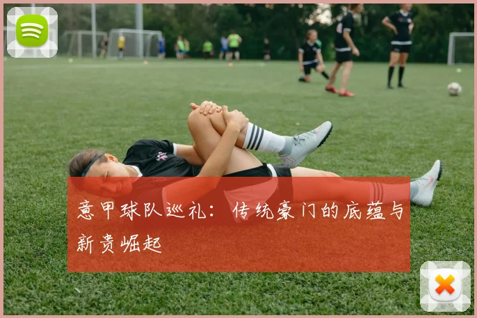 意甲球队巡礼：传统豪门的底蕴与新贵崛起
