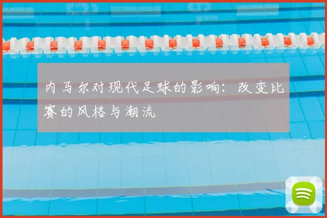 内马尔对现代足球的影响:改变比赛的风格与潮流