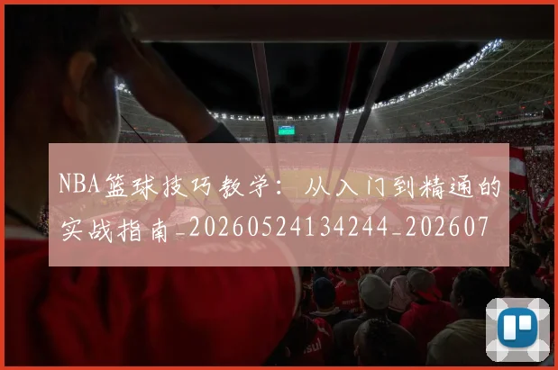 NBA篮球技巧教学：从入门到精通的实战指南_20260524134244_20260702195346_20260714214330