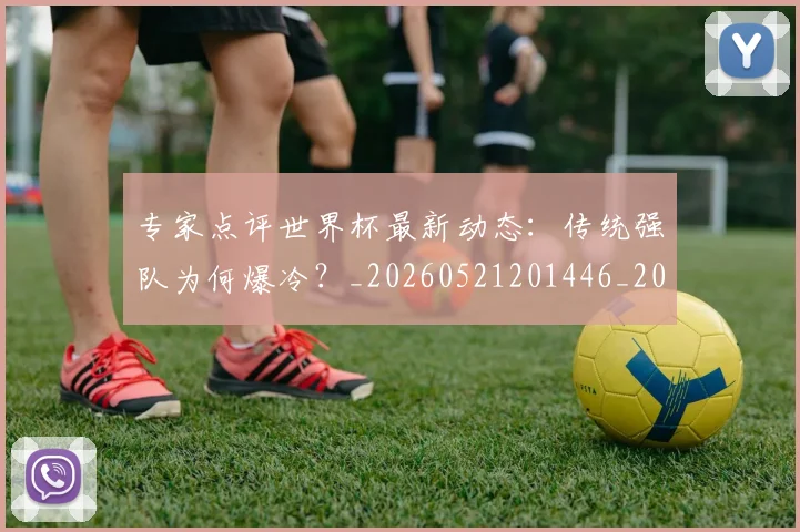 专家点评世界杯最新动态:传统强队为何爆冷?_20260521201446_20260702173645