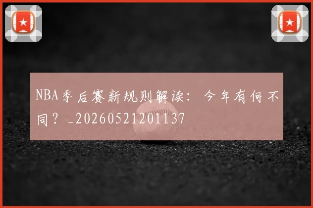 NBA季后赛新规则解读:今年有何不同?_20260521201137