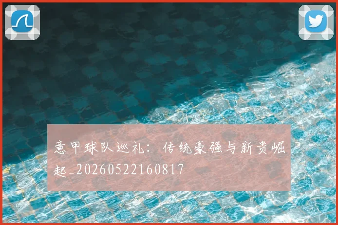 意甲球队巡礼:传统豪强与新贵崛起_20260522160817