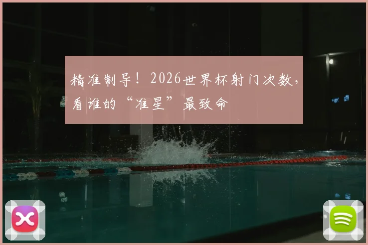 精准制导!2026世界杯射门次数,看谁的“准星”最致命
