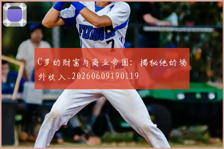C罗的财富与商业帝国：揭秘他的场外收入_20260609190119