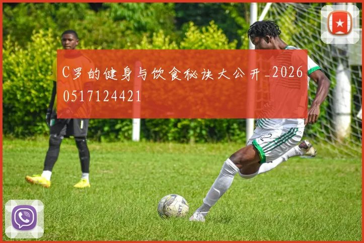 C罗的健身与饮食秘诀大公开_20260517124421