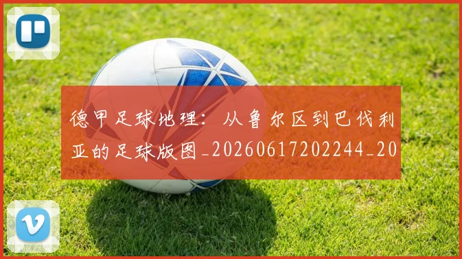 德甲足球地理：从鲁尔区到巴伐利亚的足球版图_20260617202244_20260704173634_20260722162514