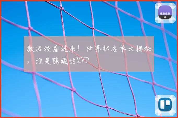 数据控看过来!世界杯名单大揭秘,谁是隐藏的MVP