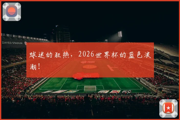球迷的狂热,2026世界杯的蓝色浪潮!
