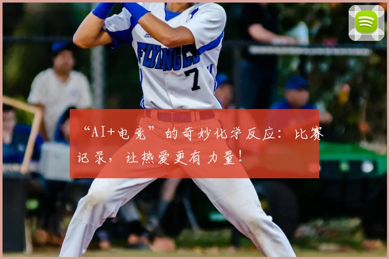 “AI+电竞”的奇妙化学反应:比赛记录,让热爱更有力量!