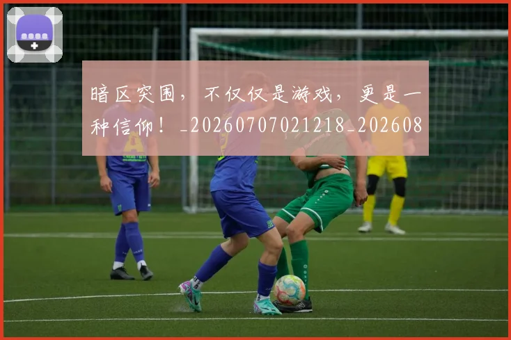 暗区突围,不仅仅是游戏,更是一种信仰!_20260707021218_20260801160905