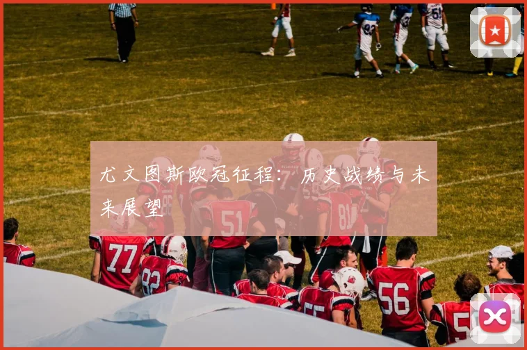 尤文图斯欧冠征程:历史战绩与未来展望