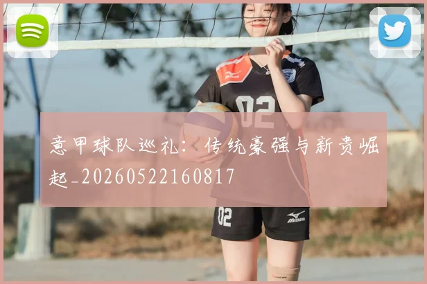意甲球队巡礼:传统豪强与新贵崛起_20260522160817