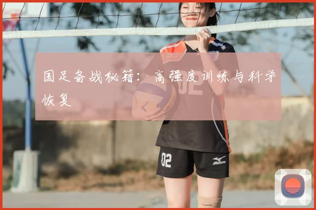 国足备战秘籍：高强度训练与科学恢复