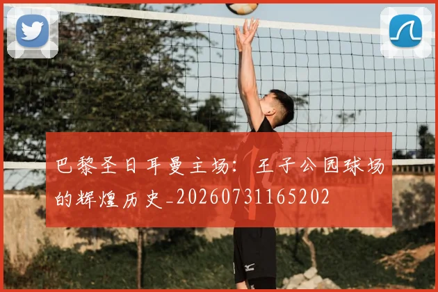 巴黎圣日耳曼主场:王子公园球场的辉煌历史_20260731165202