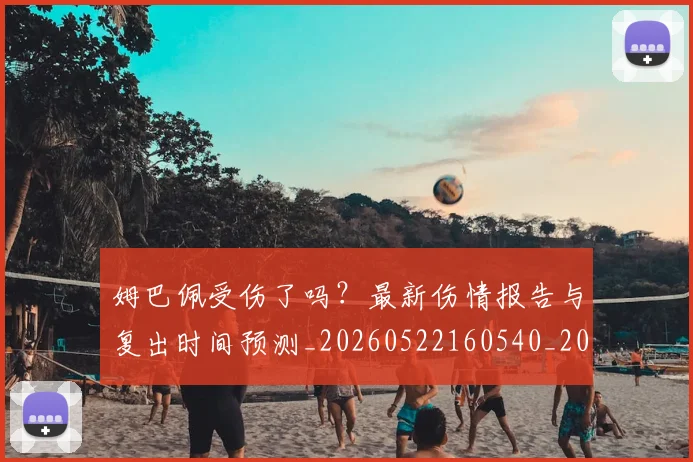 姆巴佩受伤了吗?最新伤情报告与复出时间预测_20260522160540_20260703231347