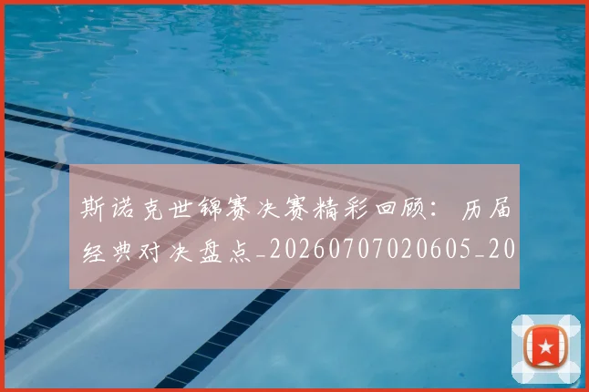 斯诺克世锦赛决赛精彩回顾:历届经典对决盘点_20260707020605_20260731170243