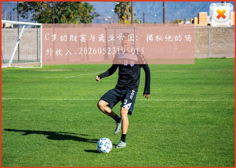 C罗的财富与商业帝国:揭秘他的场外收入_20260523195015