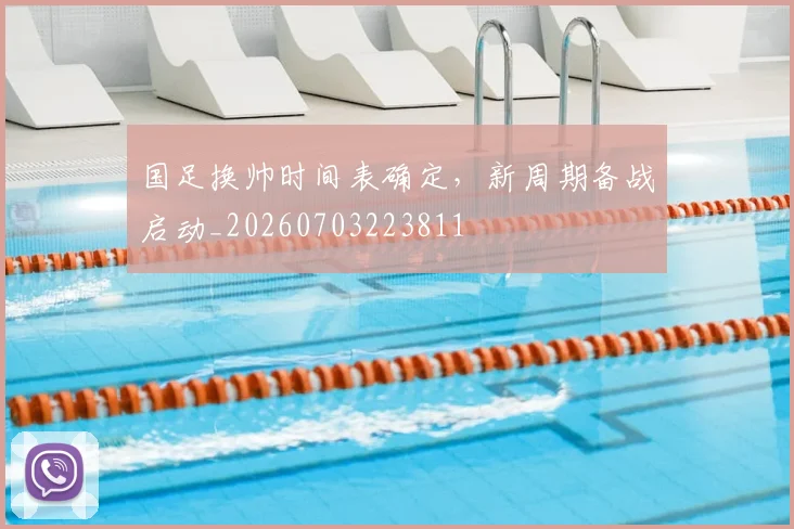 国足换帅时间表确定，新周期备战启动_20260703223811