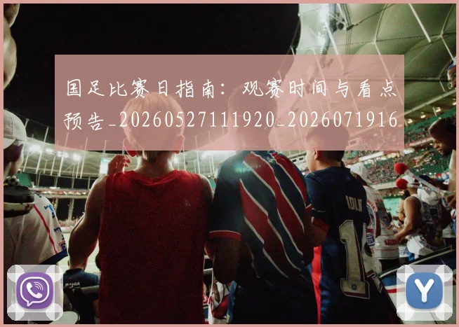 国足比赛日指南：观赛时间与看点预告_20260527111920_20260719164815