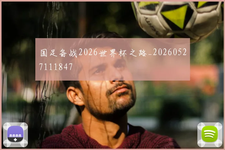 国足备战2026世界杯之路_20260527111847