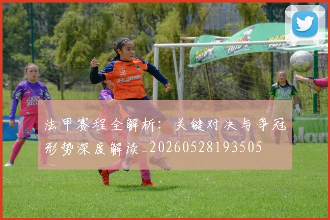法甲赛程全解析:关键对决与争冠形势深度解读_20260528193505