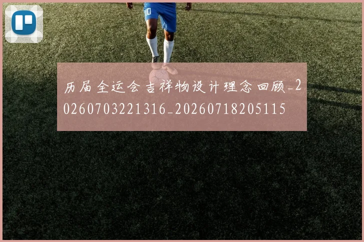 历届全运会吉祥物设计理念回顾_20260703221316_20260718205115