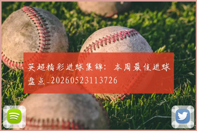 英超精彩进球集锦：本周最佳进球盘点_20260523113726