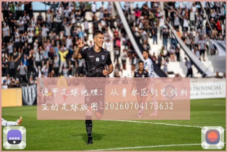 德甲足球地理：从鲁尔区到巴伐利亚的足球版图_20260704173632