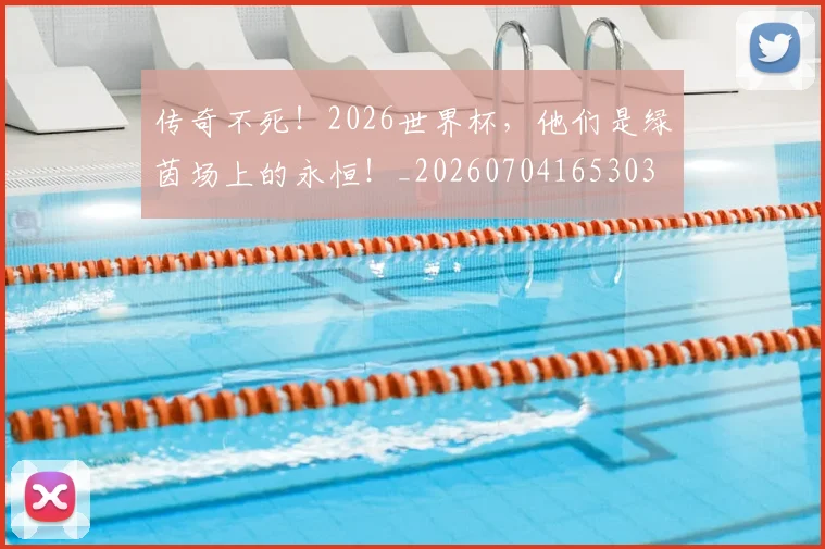 传奇不死!2026世界杯,他们是绿茵场上的永恒!_20260704165303