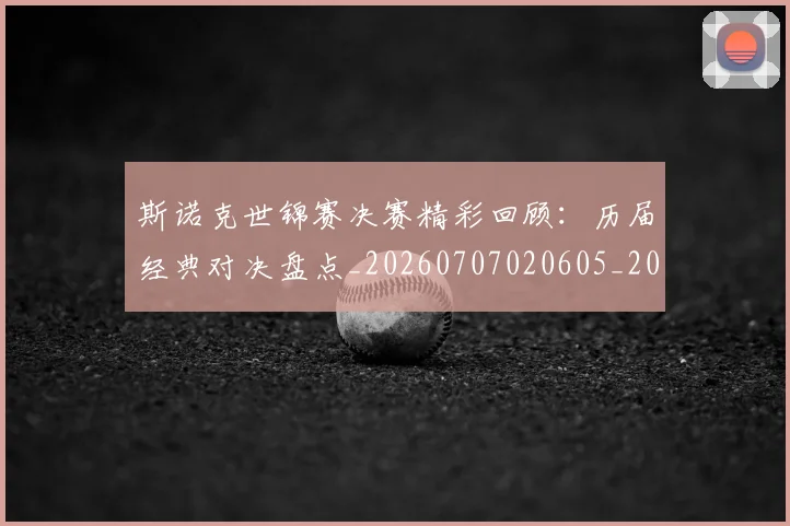斯诺克世锦赛决赛精彩回顾:历届经典对决盘点_20260707020605_20260731170243