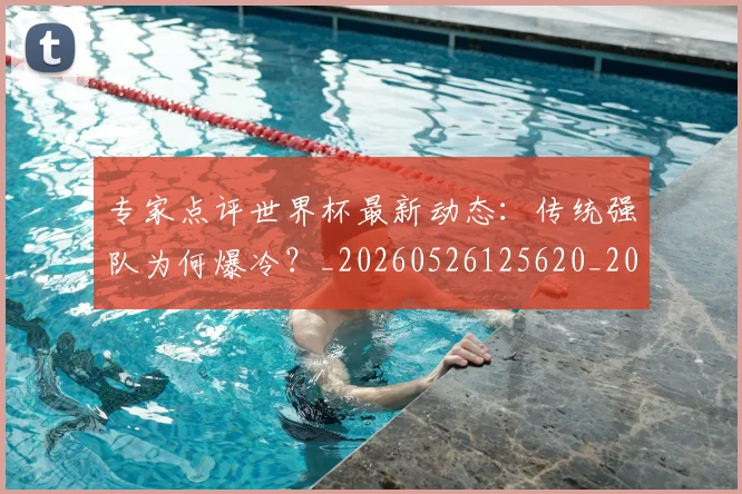 专家点评世界杯最新动态：传统强队为何爆冷？_20260526125620_20260702173647