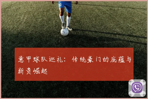 意甲球队巡礼:传统豪门的底蕴与新贵崛起